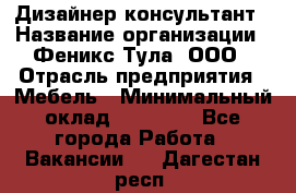 Дизайнер-консультант › Название организации ­ Феникс Тула, ООО › Отрасль предприятия ­ Мебель › Минимальный оклад ­ 20 000 - Все города Работа » Вакансии   . Дагестан респ.